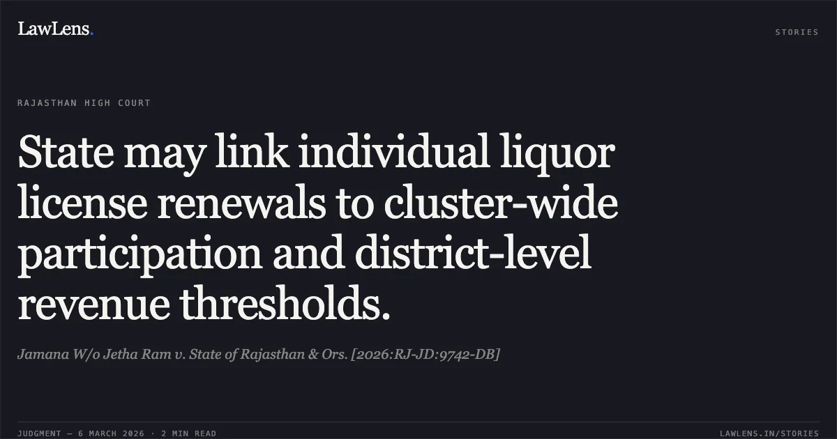 State may link individual liquor license renewals to cluster-wide participation and district-level revenue thresholds.. Jamana W/o Jetha Ram v. State of Rajasthan & Ors. [2026:RJ-JD:9742-DB]. Rajasthan High Court. LawLens
