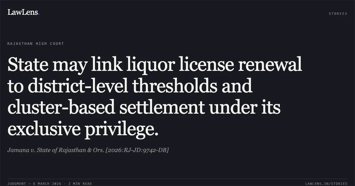 State may link liquor license renewal to district-level thresholds and cluster-based settlement under its exclusive privilege.. Jamana v. State of Rajasthan & Ors. [2026:RJ-JD:9742-DB]. Rajasthan High Court. LawLens