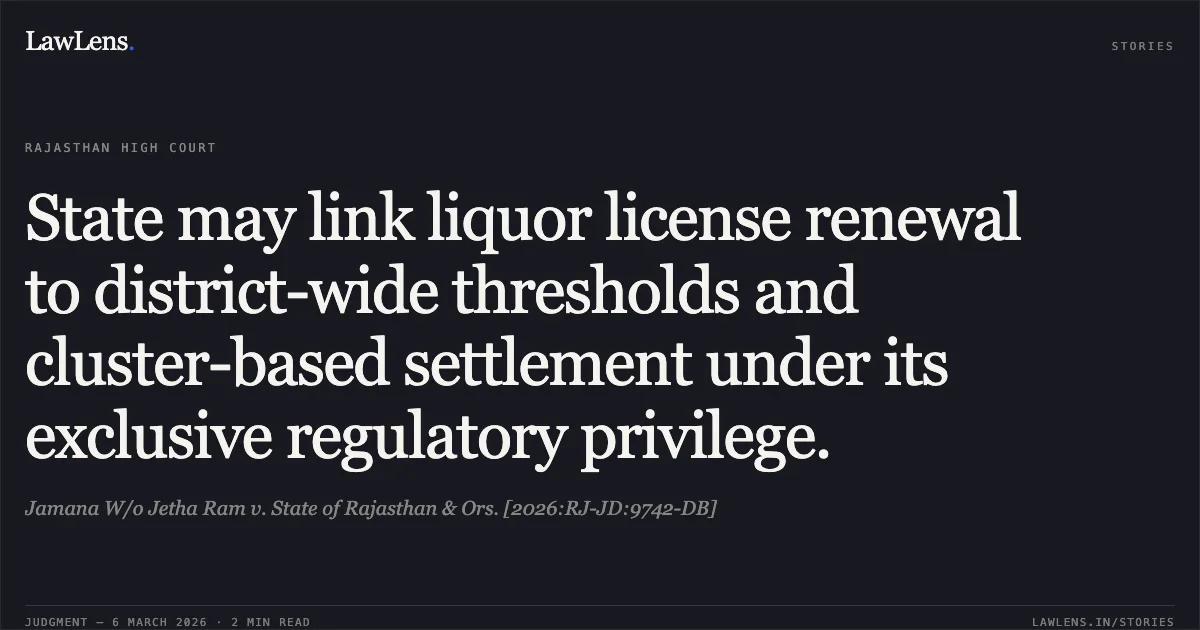 State may link liquor license renewal to district-wide thresholds and cluster-based settlement under its exclusive regulatory privilege.. Jamana W/o Jetha Ram v. State of Rajasthan & Ors. [2026:RJ-JD:9742-DB]. Rajasthan High Court. LawLens