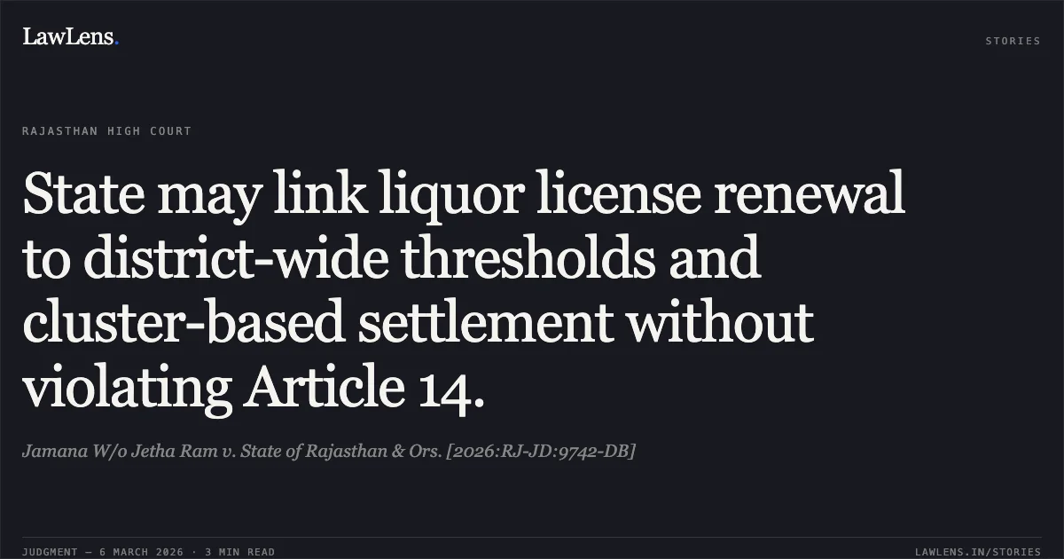 State may link liquor license renewal to district-wide thresholds and cluster-based settlement without violating Article 14.. Jamana W/o Jetha Ram v. State of Rajasthan & Ors. [2026:RJ-JD:9742-DB]. Rajasthan High Court. LawLens