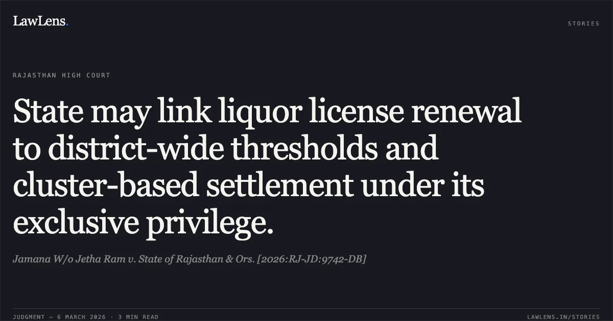 State may link liquor license renewal to district-wide thresholds and cluster-based settlement under its exclusive privilege.. Jamana W/o Jetha Ram v. State of Rajasthan & Ors. [2026:RJ-JD:9742-DB]. Rajasthan High Court. LawLens