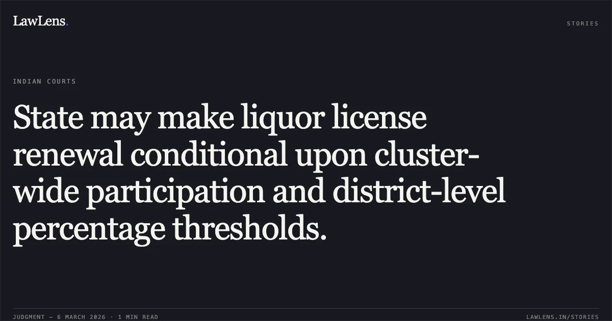 State may make liquor license renewal conditional upon cluster-wide participation and district-level percentage thresholds.. Jamana W/o Jetha Ram v. State of Rajasthan & Ors. [2026:RJ-JD:9742-DB]. Rajasthan High Court. LawLens