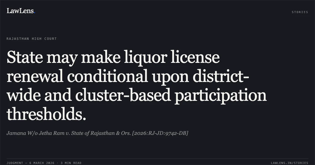 State may make liquor license renewal conditional upon district-wide and cluster-based participation thresholds.. Jamana W/o Jetha Ram v. State of Rajasthan & Ors. [2026:RJ-JD:9742-DB]. Rajasthan High Court. LawLens