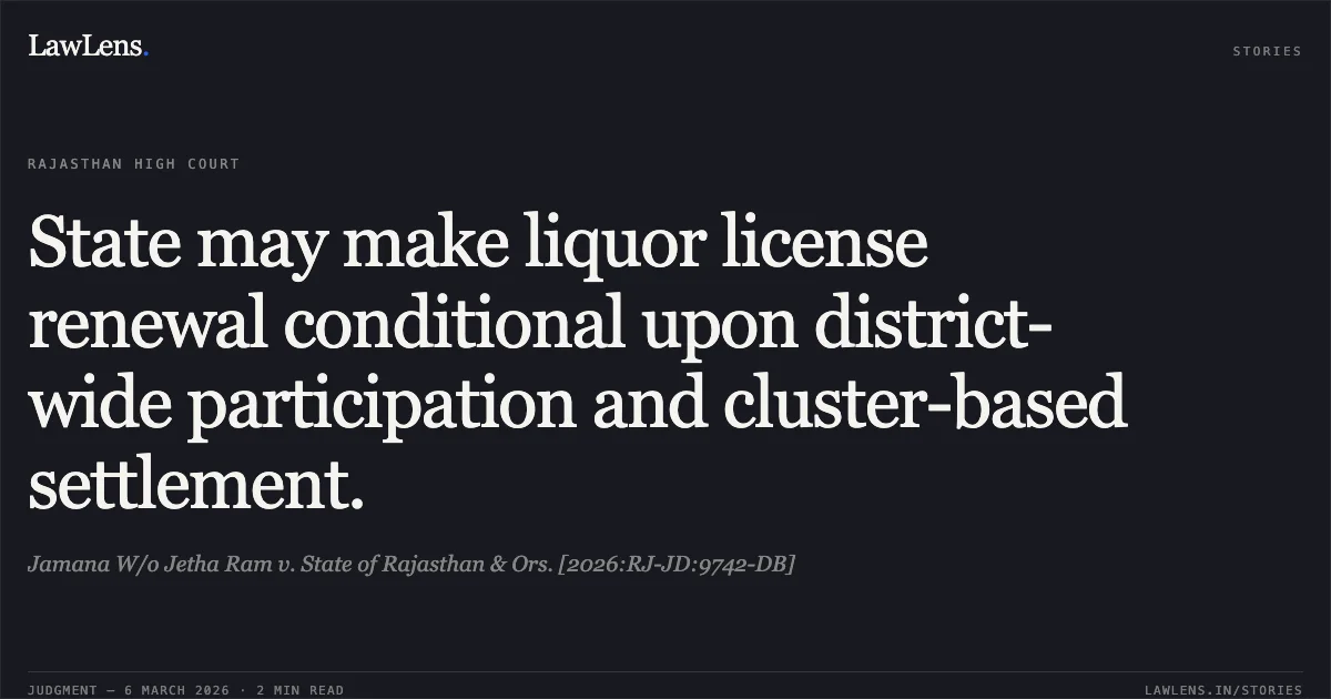 State may make liquor license renewal conditional upon district-wide participation and cluster-based settlement.. Jamana W/o Jetha Ram v. State of Rajasthan & Ors. [2026:RJ-JD:9742-DB]. Rajasthan High Court. LawLens