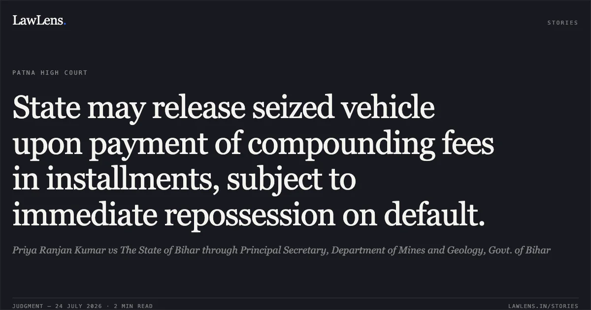 State may release seized vehicle upon payment of compounding fees in installments, subject to immediate repossession on default.. Priya Ranjan Kumar vs The State of Bihar through Principal Secretary, Department of Mines and Geology, Govt. of Bihar. Patna High Court. LawLens