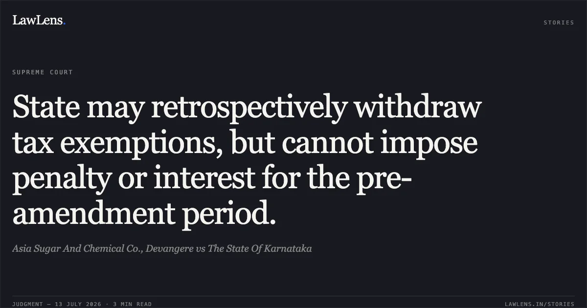 State may retrospectively withdraw tax exemptions, but cannot impose penalty or interest for the pre-amendment period.. Asia Sugar And Chemical Co., Devangere vs The State Of Karnataka. Supreme Court. LawLens