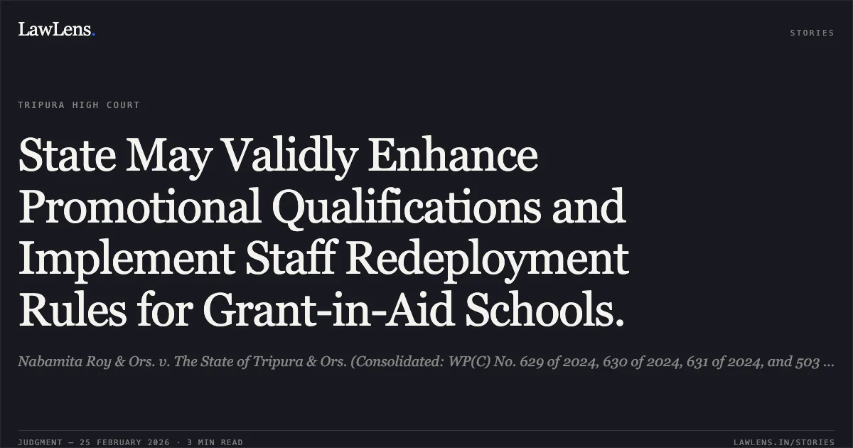 State May Validly Enhance Promotional Qualifications and Implement Staff Redeployment Rules for Grant-in-Aid Schools.. Nabamita Roy & Ors. v. The State of Tripura & Ors. (Consolidated: WP(C) No. 629 of 2024, 630 of 2024, 631 of 2024, and 503 of 2025). [2026] High Court of Tripura.. Tripura High Court. LawLens
