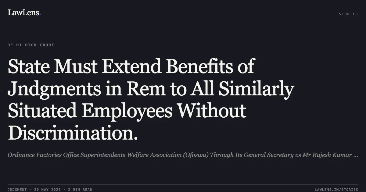State Must Extend Benefits of Jndgments in Rem to All Similarly Situated Employees Without Discrimination.. Ordnance Factories Office Superintendents Welfare Association (Ofoswa) Through Its General Secretary vs Mr Rajesh Kumar Singh & Ors.. Delhi High Court. LawLens