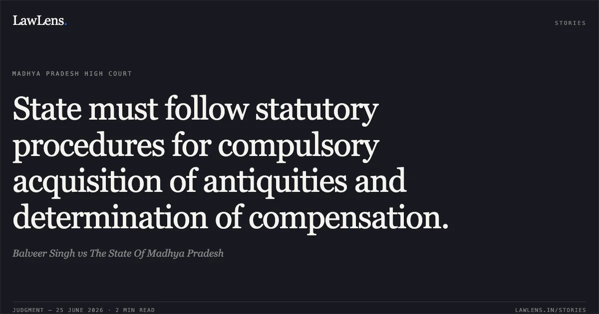 State must follow statutory procedures for compulsory acquisition of antiquities and determination of compensation.. Balveer Singh vs The State Of Madhya Pradesh. Madhya Pradesh High Court. LawLens