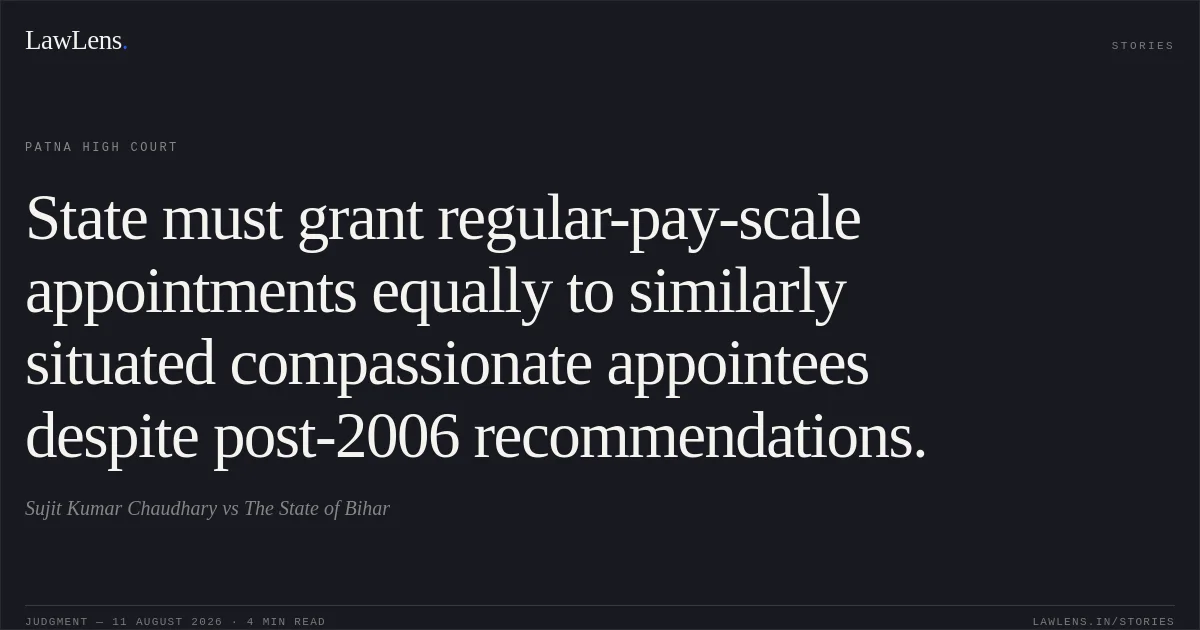 State must grant regular-pay-scale appointments equally to similarly situated compassionate appointees despite post-2006 recommendations.. Sujit Kumar Chaudhary vs The State of Bihar. Patna High Court. LawLens