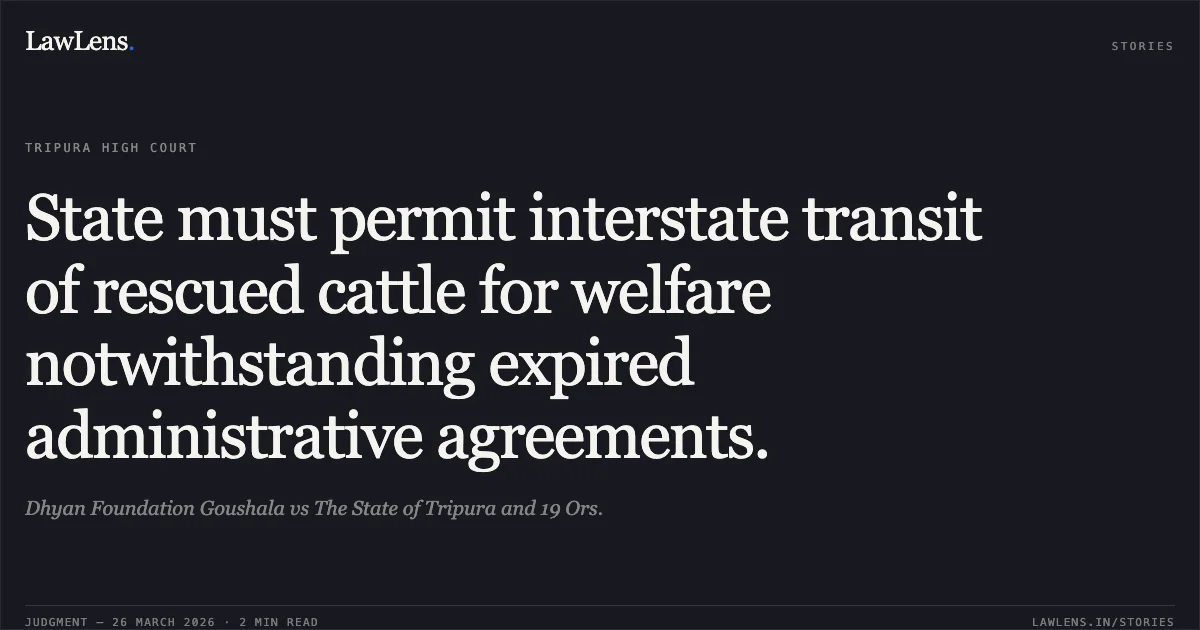 State must permit interstate transit of rescued cattle for welfare notwithstanding expired administrative agreements.. Dhyan Foundation Goushala vs The State of Tripura and 19 Ors.. Tripura High Court. LawLens