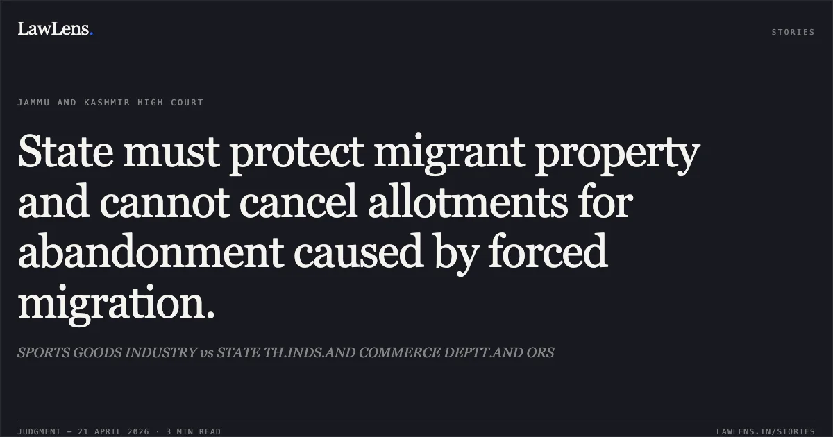 State must protect migrant property and cannot cancel allotments for abandonment caused by forced migration.. SPORTS GOODS INDUSTRY vs STATE TH.INDS.AND COMMERCE DEPTT.AND ORS. Jammu and Kashmir High Court. LawLens