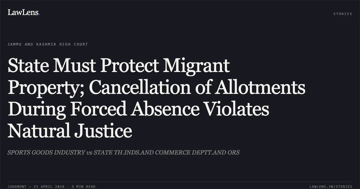 State Must Protect Migrant Property; Cancellation of Allotments During Forced Absence Violates Natural Justice. SPORTS GOODS INDUSTRY vs STATE TH.INDS.AND COMMERCE DEPTT.AND ORS. Jammu and Kashmir High Court. LawLens