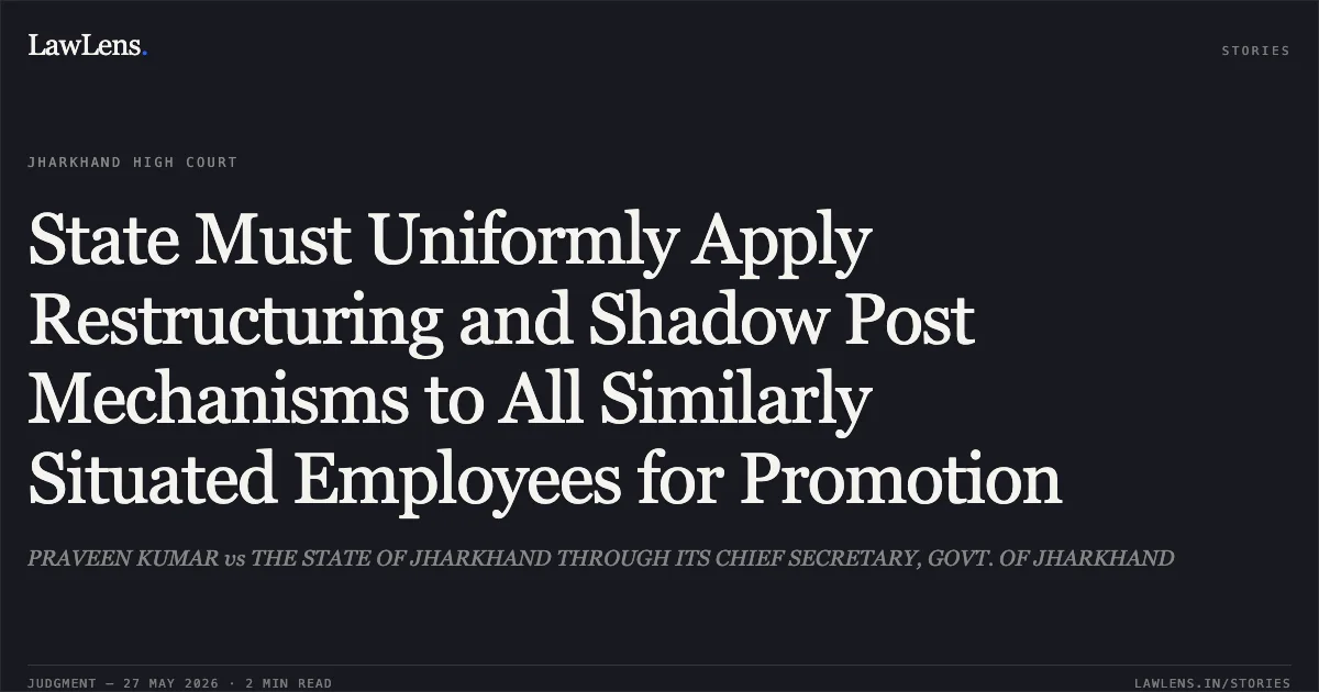 State Must Uniformly Apply Restructuring and Shadow Post Mechanisms to All Similarly Situated Employees for Promotion. PRAVEEN KUMAR vs THE STATE OF JHARKHAND THROUGH ITS CHIEF SECRETARY, GOVT. OF JHARKHAND. Jharkhand High Court. LawLens