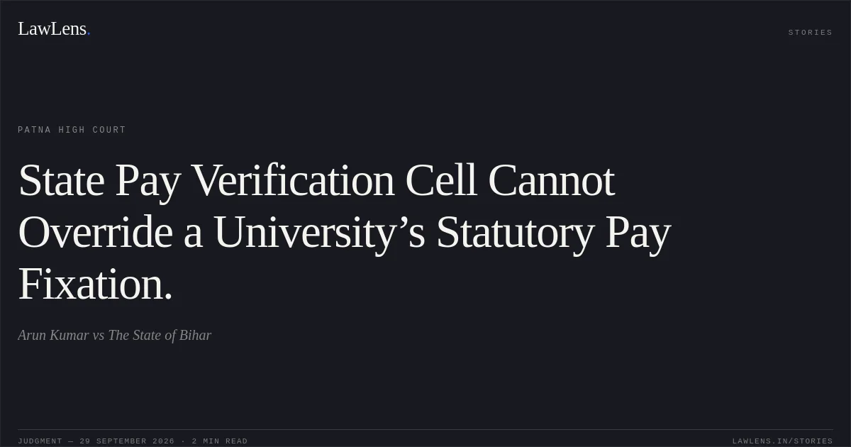 State Pay Verification Cell Cannot Override a University’s Statutory Pay Fixation.. Arun Kumar vs The State of Bihar. Patna High Court. LawLens