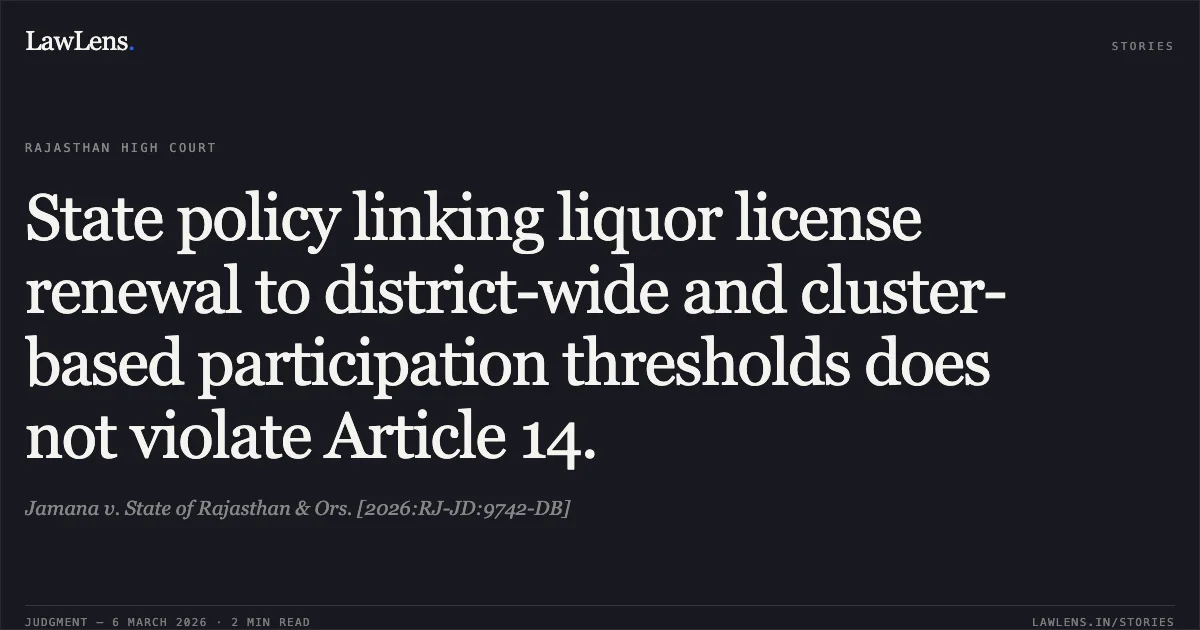 State policy linking liquor license renewal to district-wide and cluster-based participation thresholds does not violate Article 14.. Jamana v. State of Rajasthan & Ors. [2026:RJ-JD:9742-DB]. Rajasthan High Court. LawLens