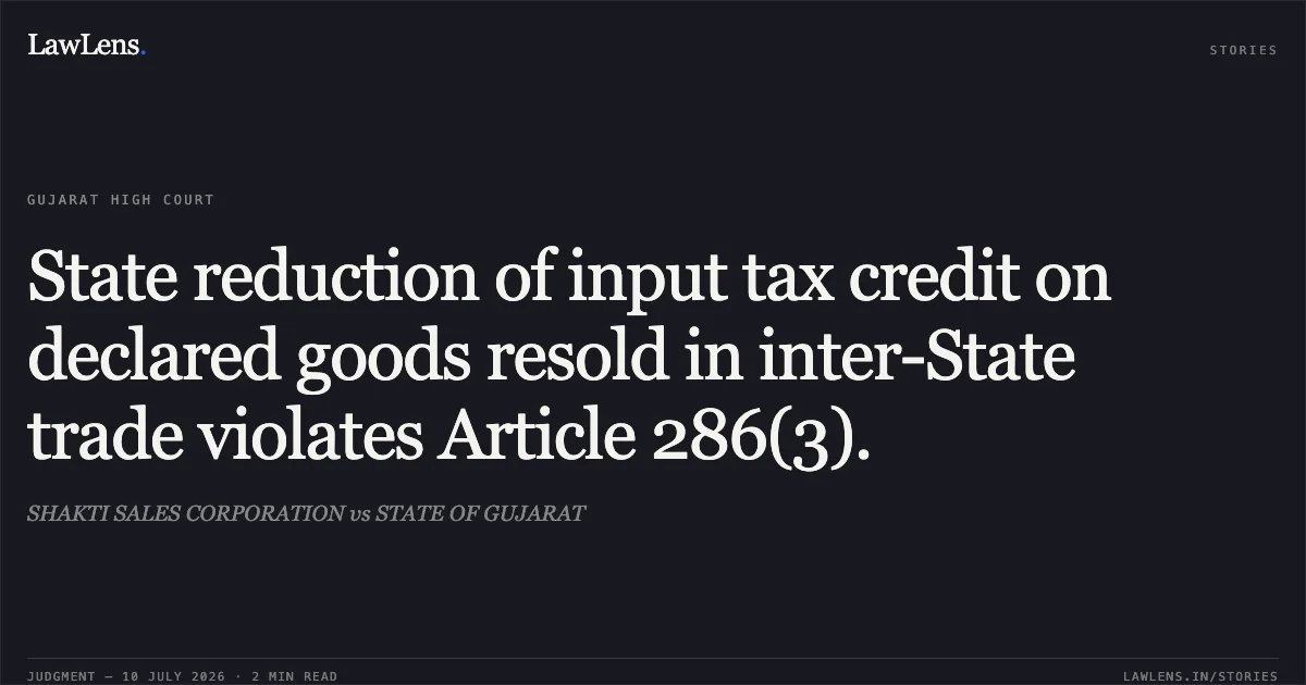 State reduction of input tax credit on declared goods resold in inter-State trade violates Article 286(3).. SHAKTI SALES CORPORATION vs STATE OF GUJARAT. Gujarat High Court. LawLens
