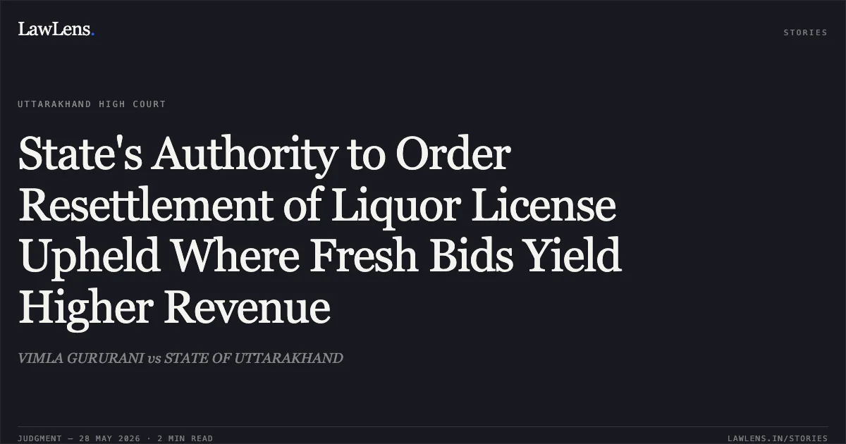 State's Authority to Order Resettlement of Liquor License Upheld Where Fresh Bids Yield Higher Revenue. VIMLA GURURANI vs STATE OF UTTARAKHAND. Uttarakhand High Court. LawLens