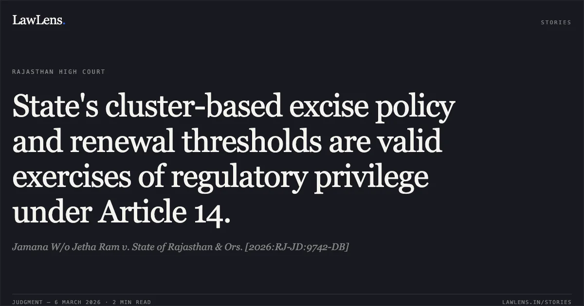 State's cluster-based excise policy and renewal thresholds are valid exercises of regulatory privilege under Article 14.. Jamana W/o Jetha Ram v. State of Rajasthan & Ors. [2026:RJ-JD:9742-DB]. Rajasthan High Court. LawLens