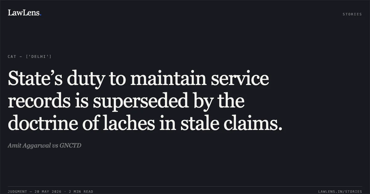 State’s duty to maintain service records is superseded by the doctrine of laches in stale claims.. Amit Aggarwal vs GNCTD. Central Administrative Tribunal. LawLens