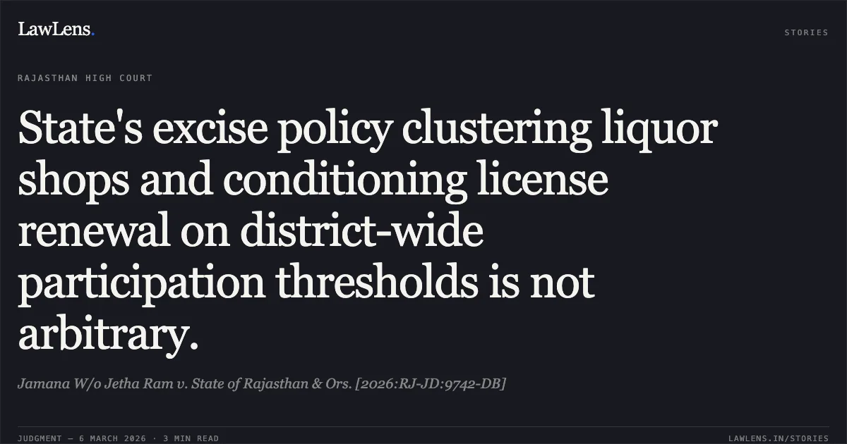 State's excise policy clustering liquor shops and conditioning license renewal on district-wide participation thresholds is not arbitrary.. Jamana W/o Jetha Ram v. State of Rajasthan & Ors. [2026:RJ-JD:9742-DB]. Rajasthan High Court. LawLens