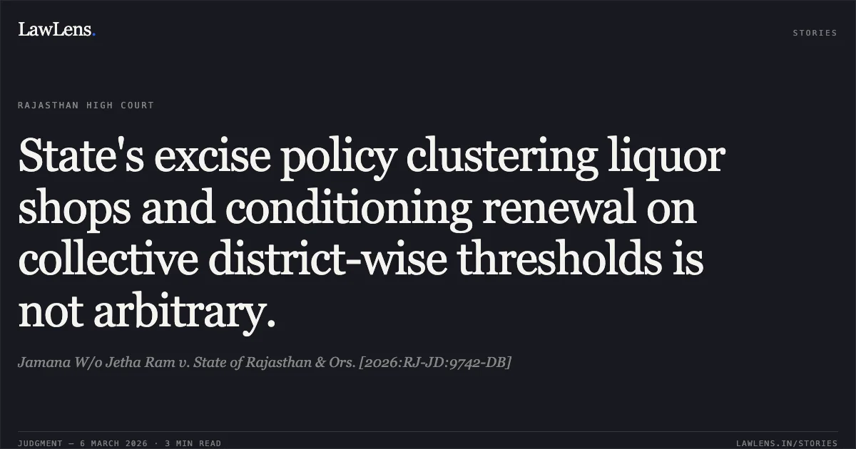 State's excise policy clustering liquor shops and conditioning renewal on collective district-wise thresholds is not arbitrary.. Jamana W/o Jetha Ram v. State of Rajasthan & Ors. [2026:RJ-JD:9742-DB]. Rajasthan High Court. LawLens