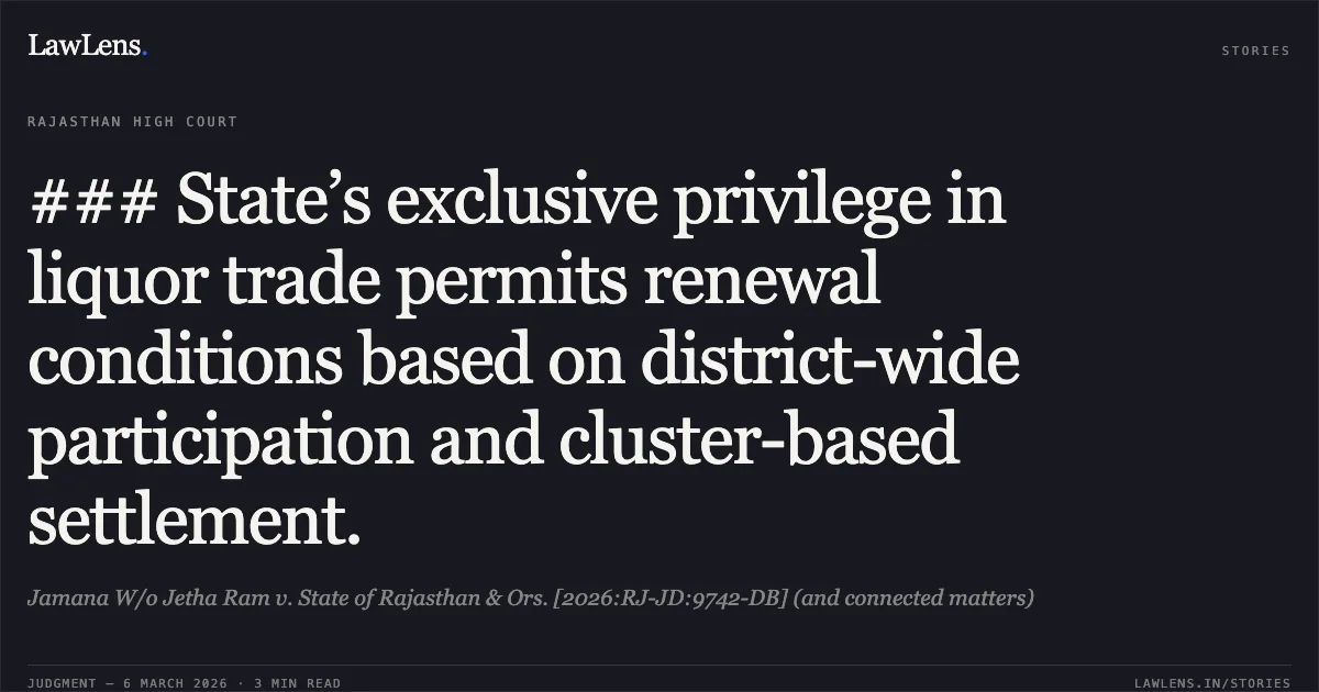### State’s exclusive privilege in liquor trade permits renewal conditions based on district-wide participation and cluster-based settlement.. Jamana W/o Jetha Ram v. State of Rajasthan & Ors. [2026:RJ-JD:9742-DB] (and connected matters). Rajasthan High Court. LawLens