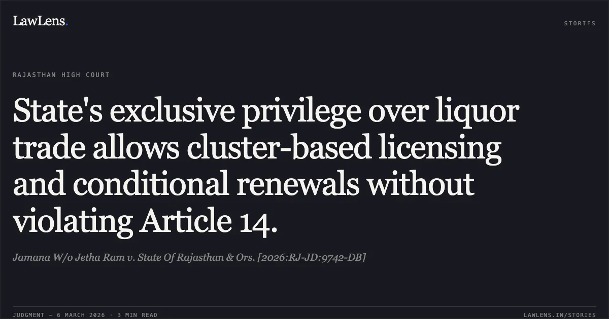 State's exclusive privilege over liquor trade allows cluster-based licensing and conditional renewals without violating Article 14.. Jamana W/o Jetha Ram v. State Of Rajasthan & Ors. [2026:RJ-JD:9742-DB]. Rajasthan High Court. LawLens