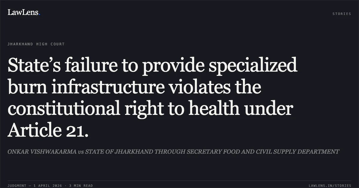 State’s failure to provide specialized burn infrastructure violates the constitutional right to health under Article 21.. ONKAR VISHWAKARMA vs STATE OF JHARKHAND THROUGH SECRETARY FOOD AND CIVIL SUPPLY DEPARTMENT. Jharkhand High Court. LawLens