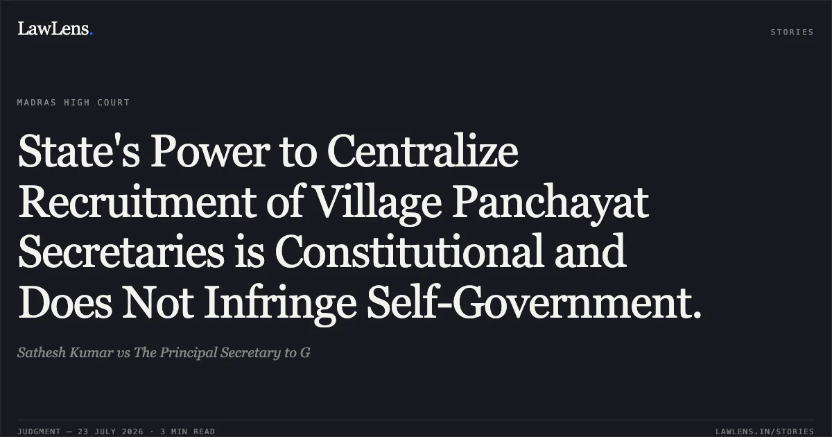 State's Power to Centralize Recruitment of Village Panchayat Secretaries is Constitutional and Does Not Infringe Self-Government.. Sathesh Kumar vs The Principal Secretary to G. Madras High Court. LawLens