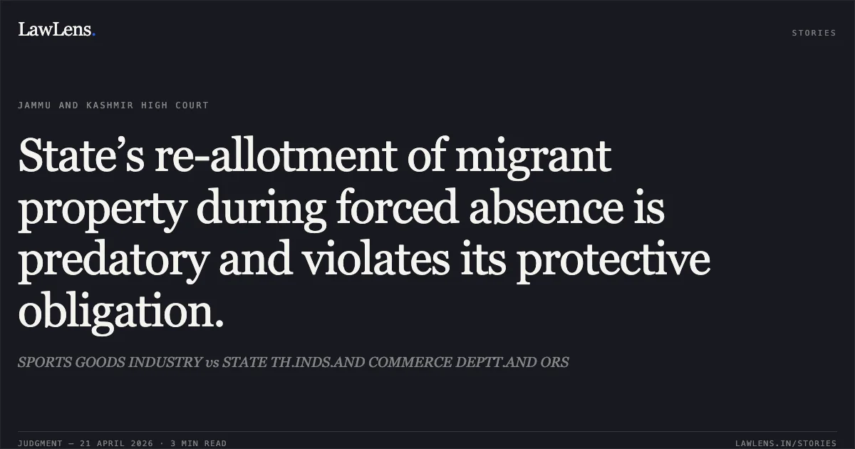 State’s re-allotment of migrant property during forced absence is predatory and violates its protective obligation.. SPORTS GOODS INDUSTRY vs STATE TH.INDS.AND COMMERCE DEPTT.AND ORS. Jammu and Kashmir High Court. LawLens