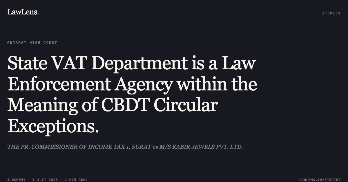 State VAT Department is a Law Enforcement Agency within the Meaning of CBDT Circular Exceptions.. THE PR. COMMISSIONER OF INCOME TAX 1, SURAT vs M/S KABIR JEWELS PVT. LTD.. Gujarat High Court. LawLens