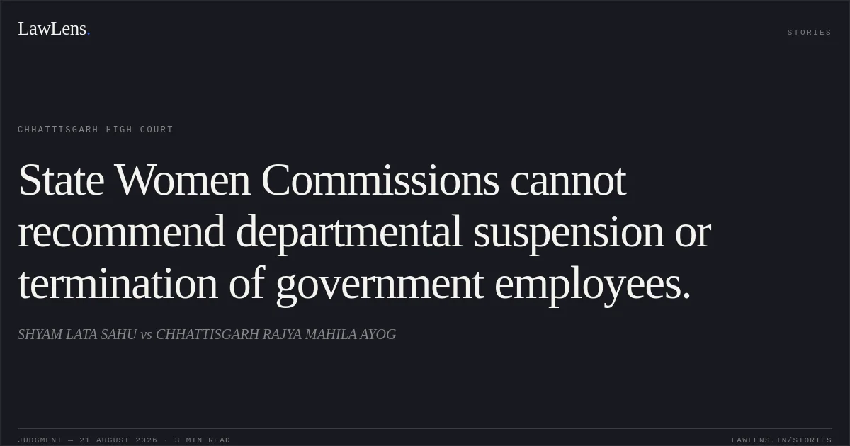 State Women Commissions cannot recommend departmental suspension or termination of government employees.. SHYAM LATA SAHU vs CHHATTISGARH RAJYA MAHILA AYOG. Chhattisgarh High Court. LawLens