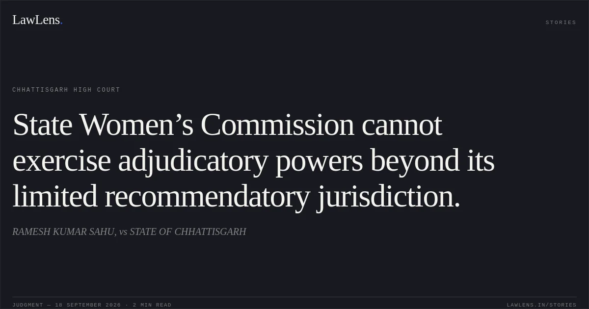 State Women’s Commission cannot exercise adjudicatory powers beyond its limited recommendatory jurisdiction.. RAMESH KUMAR SAHU, vs STATE OF CHHATTISGARH. Chhattisgarh High Court. LawLens