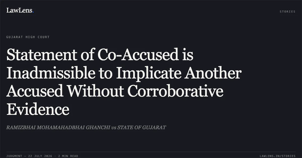 Statement of Co-Accused is Inadmissible to Implicate Another Accused Without Corroborative Evidence. RAMIZBHAI MOHAMAHADBHAI GHANCHI vs STATE OF GUJARAT. Gujarat High Court. LawLens