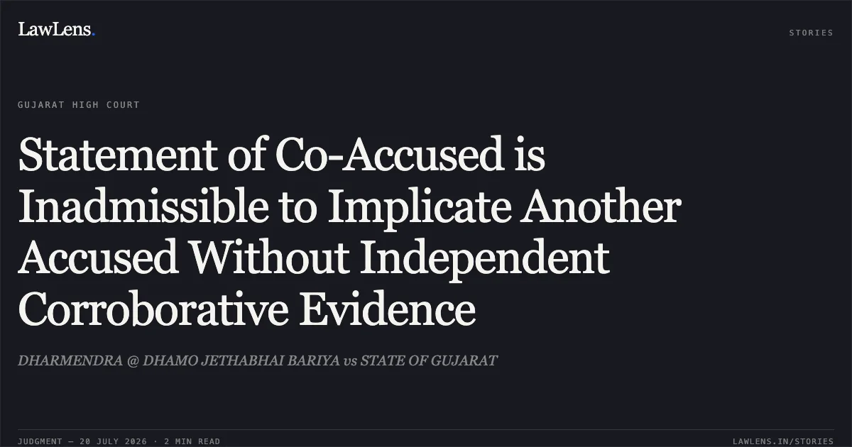 Statement of Co-Accused is Inadmissible to Implicate Another Accused Without Independent Corroborative Evidence. DHARMENDRA @ DHAMO JETHABHAI BARIYA vs STATE OF GUJARAT. Gujarat High Court. LawLens