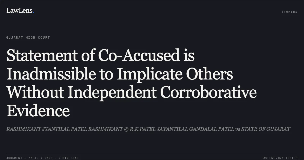 Statement of Co-Accused is Inadmissible to Implicate Others Without Independent Corroborative Evidence. RASHMIKANT JYANTILAL PATEL RASHMIKANT @ R.K.PATEL JAYANTILAL GANDALAL PATEL vs STATE OF GUJARAT. Gujarat High Court. LawLens