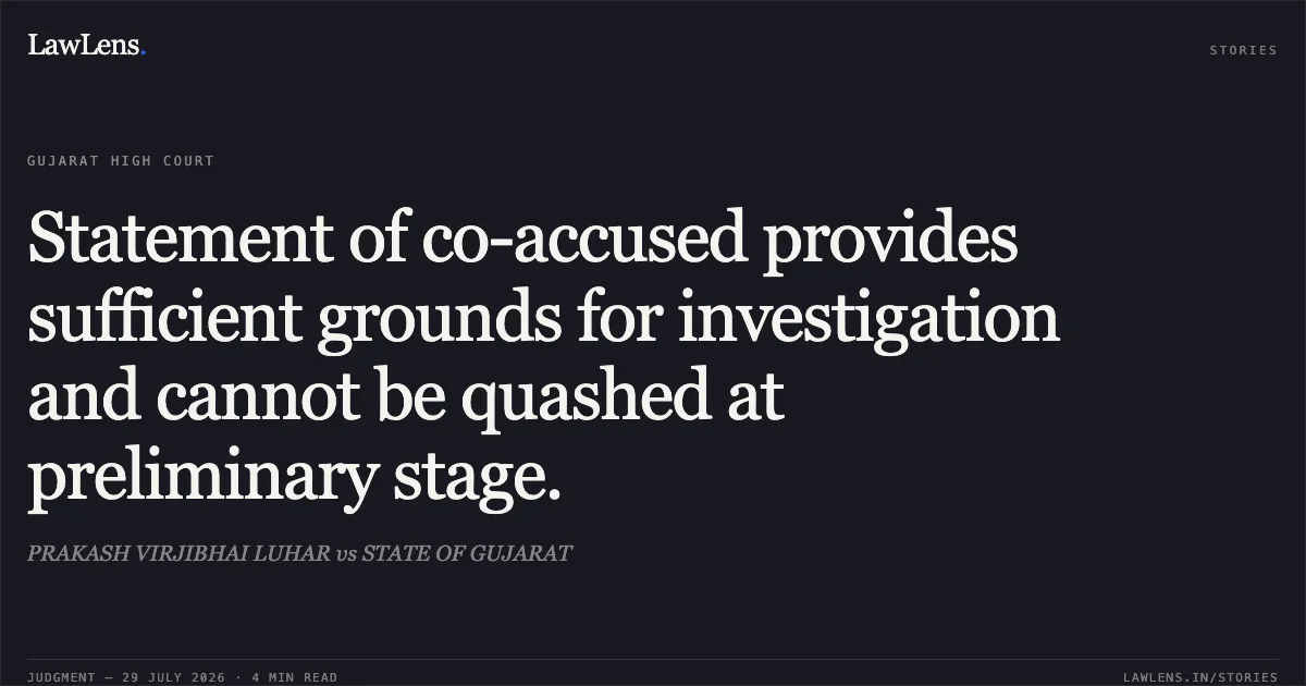 Statement of co-accused provides sufficient grounds for investigation and cannot be quashed at preliminary stage.. PRAKASH VIRJIBHAI LUHAR vs STATE OF GUJARAT. Gujarat High Court. LawLens