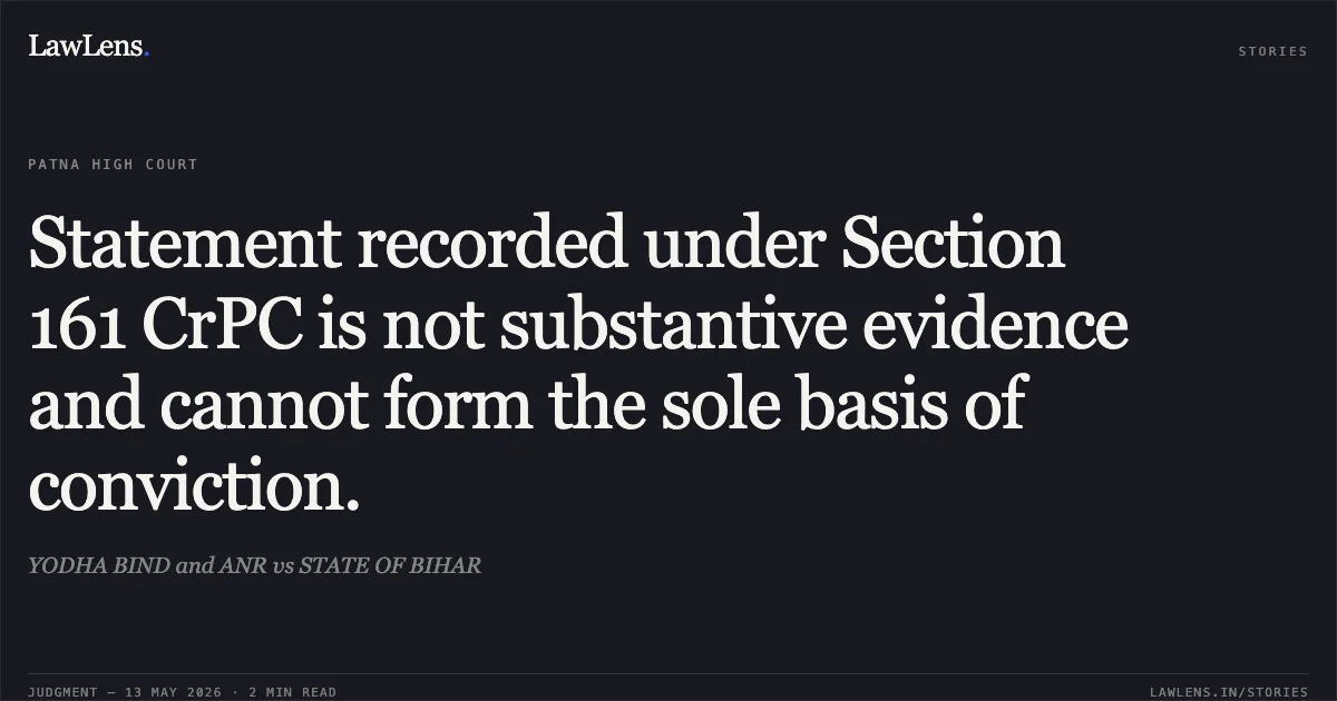 Statement recorded under Section 161 CrPC is not substantive evidence and cannot form the sole basis of conviction.. YODHA BIND and ANR vs STATE OF BIHAR. Patna High Court. LawLens