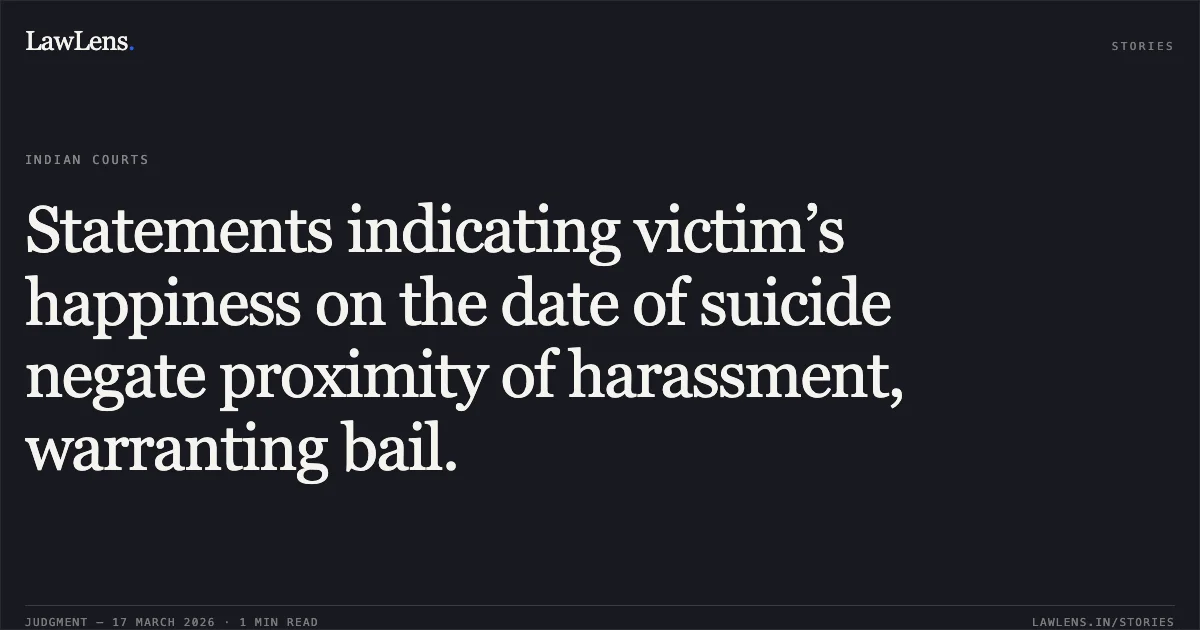Statements indicating victim’s happiness on the date of suicide negate proximity of harassment, warranting bail.. Prahalad Singh vs The State Of Madhya Pradesh. Madhya Pradesh High Court. LawLens