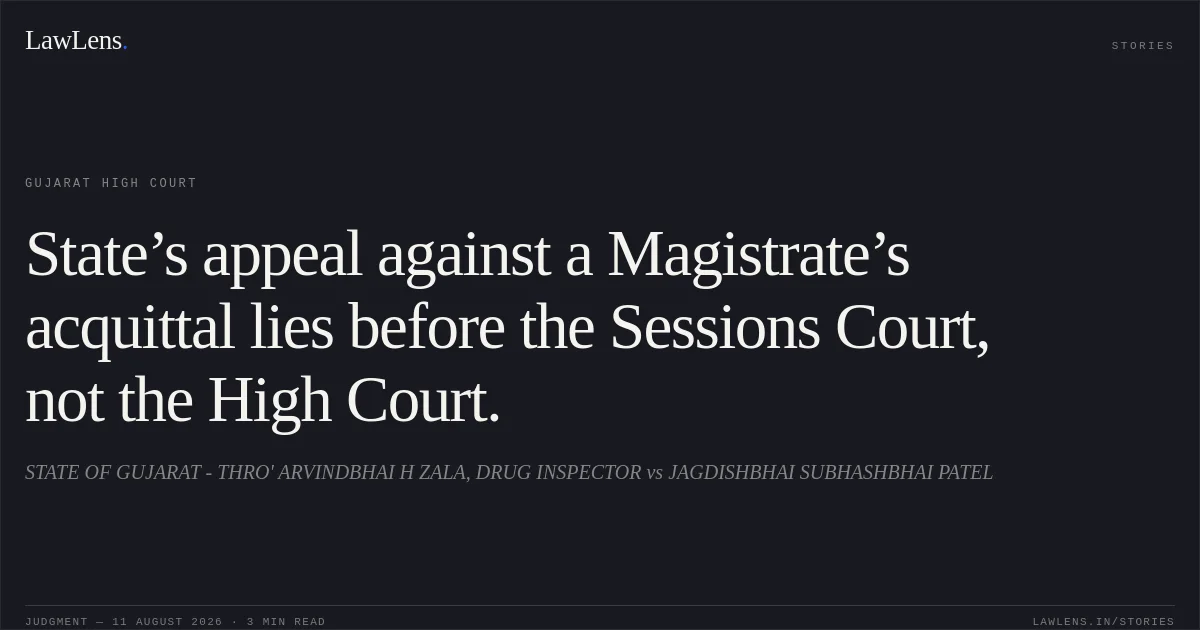State’s appeal against a Magistrate’s acquittal lies before the Sessions Court, not the High Court.. STATE OF GUJARAT - THRO' ARVINDBHAI H ZALA, DRUG INSPECTOR vs JAGDISHBHAI SUBHASHBHAI PATEL. Gujarat High Court. LawLens