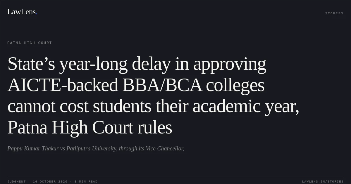 State’s year-long delay in approving AICTE-backed BBA/BCA colleges cannot cost students their academic year, Patna High Court rules. Pappu Kumar Thakur vs Patliputra University, through its Vice Chancellor,. Patna High Court. LawLens