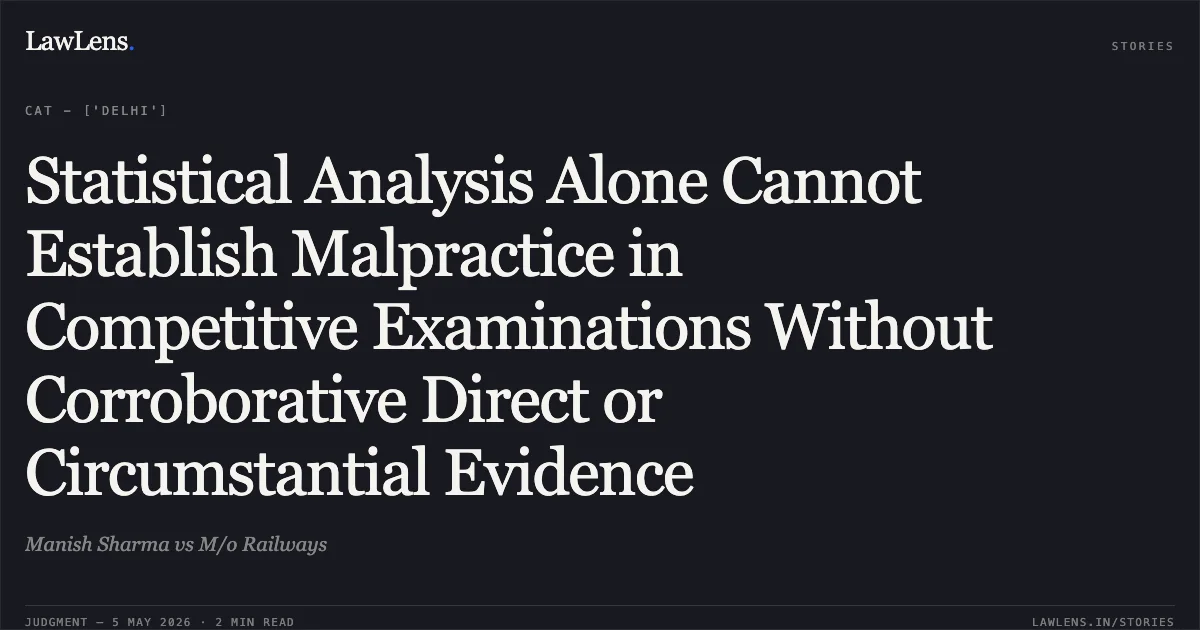 Statistical Analysis Alone Cannot Establish Malpractice in Competitive Examinations Without Corroborative Direct or Circumstantial Evidence. Manish Sharma vs M/o Railways. Central Administrative Tribunal. LawLens