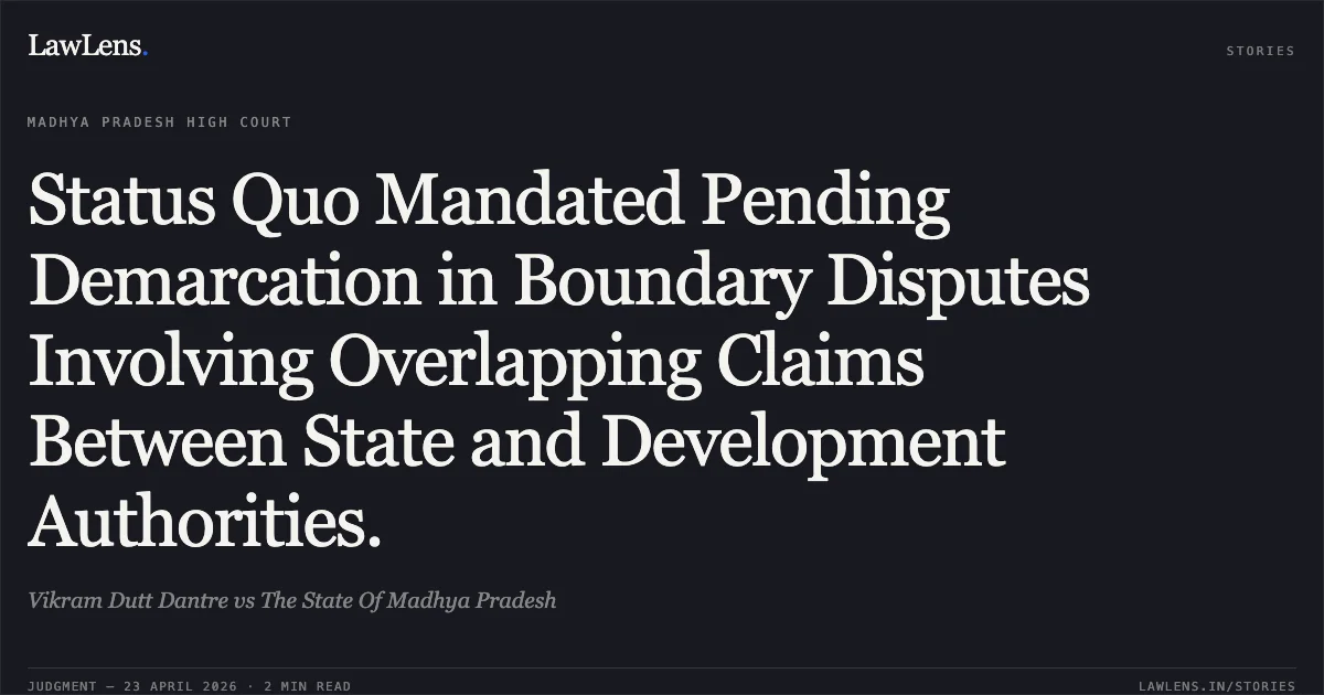 Status Quo Mandated Pending Demarcation in Boundary Disputes Involving Overlapping Claims Between State and Development Authorities.. Vikram Dutt Dantre vs The State Of Madhya Pradesh. Madhya Pradesh High Court. LawLens