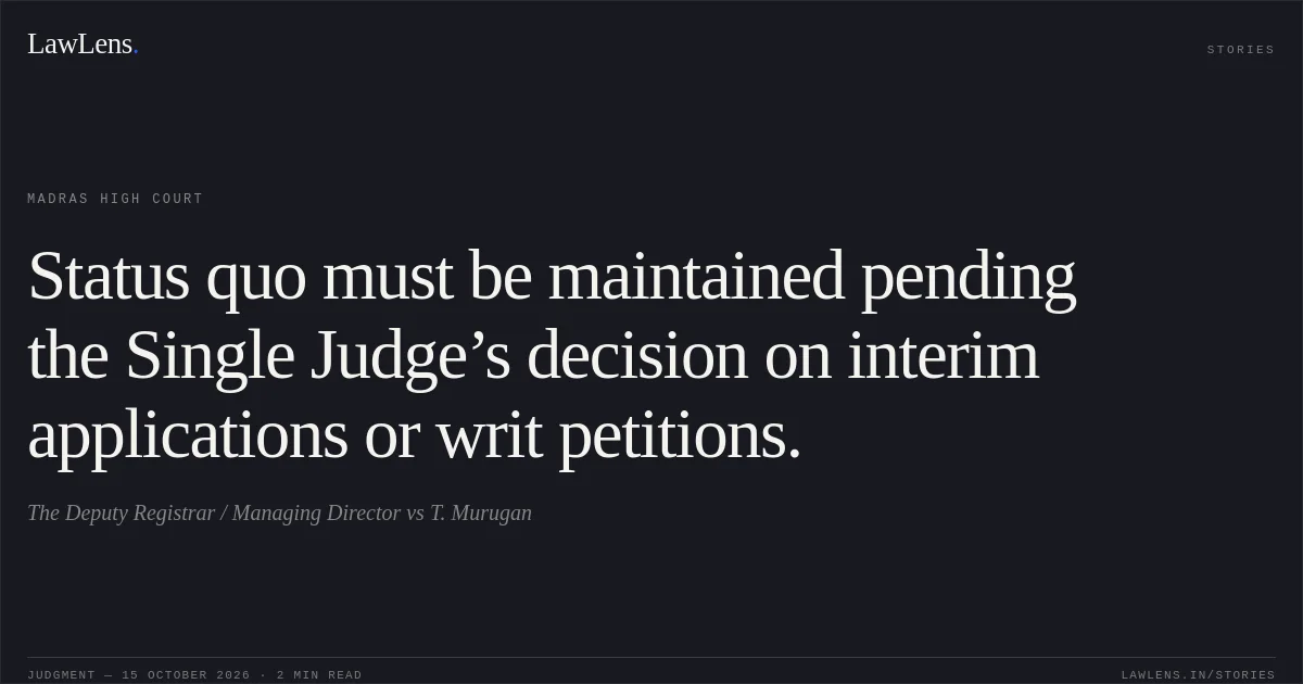 Status quo must be maintained pending the Single Judge’s decision on interim applications or writ petitions.. The Deputy Registrar / Managing Director vs T. Murugan. Madras High Court. LawLens