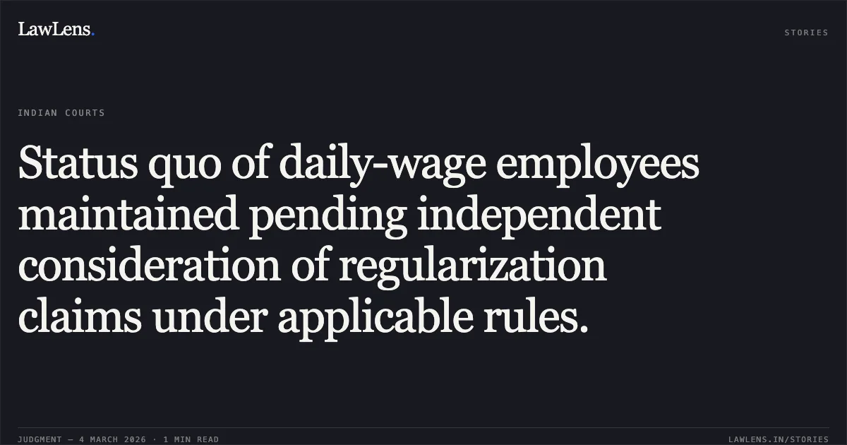 Status quo of daily-wage employees maintained pending independent consideration of regularization claims under applicable rules.. Shailesh Dewangan & Others v. State of Chhattisgarh & Others [2026:CGHC:10988-DB]. Chhattisgarh High Court. LawLens