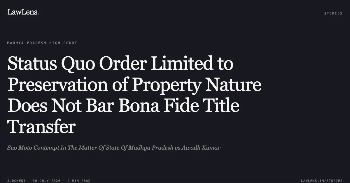 Status Quo Order Limited to Preservation of Property Nature Does Not Bar Bona Fide Title Transfer. Suo Moto Contempt In The Matter Of State Of Madhya Pradesh vs Awadh Kumar. Madhya Pradesh High Court. LawLens