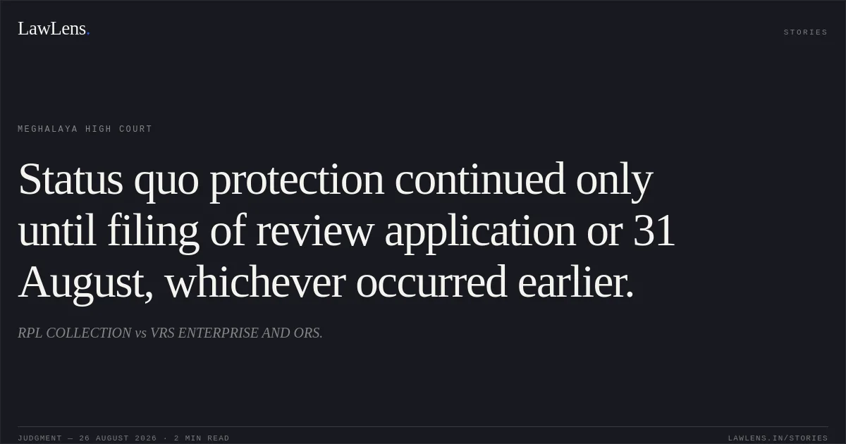 Status quo protection continued only until filing of review application or 31 August, whichever occurred earlier.. RPL COLLECTION vs VRS ENTERPRISE AND ORS.. Meghalaya High Court. LawLens