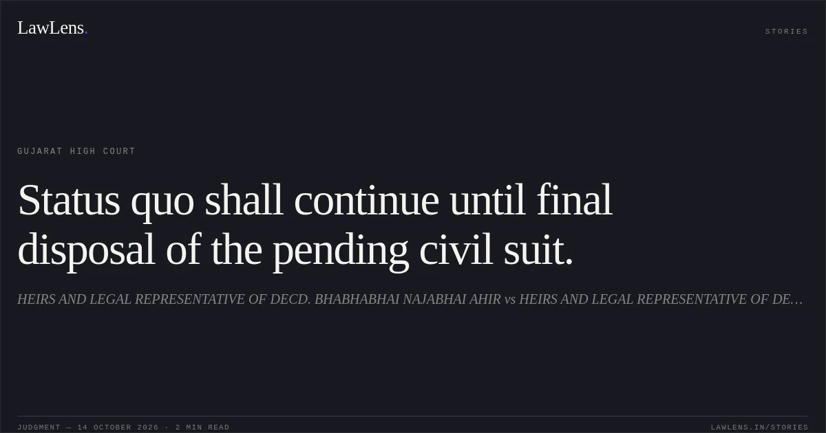 Status quo shall continue until final disposal of the pending civil suit.. HEIRS AND LEGAL REPRESENTATIVE OF DECD. BHABHABHAI NAJABHAI AHIR vs HEIRS AND LEGAL REPRESENTATIVE OF DECD . HARSURBHAI NAJABHAI AHIR. Gujarat High Court. LawLens
