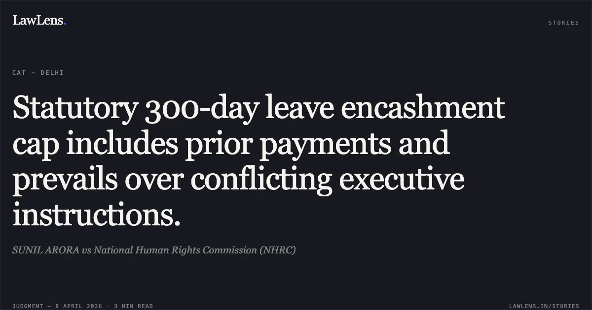 Statutory 300-day leave encashment cap includes prior payments and prevails over conflicting executive instructions.. SUNIL ARORA vs National Human Rights Commission (NHRC). Central Administrative Tribunal. LawLens